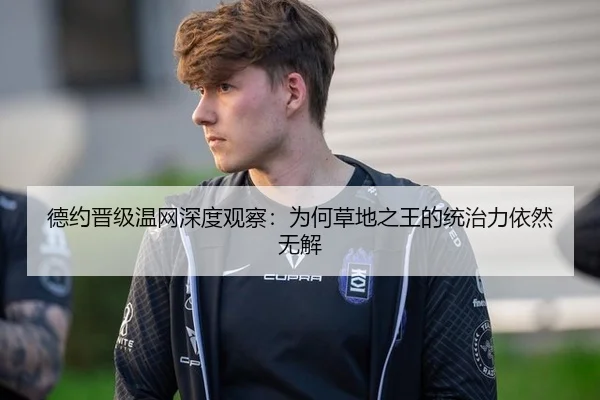 德约晋级温网深度观察：为何草地之王的统治力依然无解