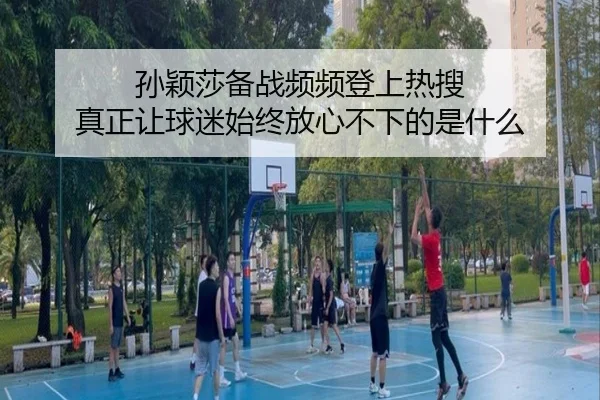 孙颖莎备战频频登上热搜 真正让球迷始终放心不下的是什么
